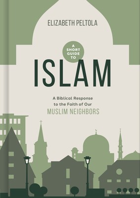 A Short Guide to Islam: A Biblical Response to the Faith of Our Muslim Neighbors Cover Image