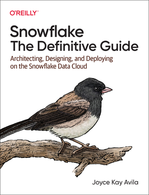 Snowflake: The Definitive Guide: Architecting, Designing, and Deploying on the Snowflake Data Cloud By Joyce Avila Cover Image