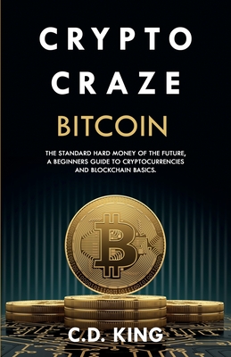 Crypto Craze: Bitcoin - Standard Hard Money of the Future - Beginners Guide to Cryptocurrencies and Blockchain Basics By C. D. King Cover Image
