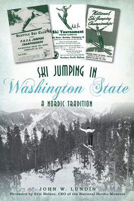 Ski Jumping in Washington State: A Nordic Tradition (Sports) By John W. Lundin, Nelson -. Ceo of the National Nordic Mus (Foreword by) Cover Image
