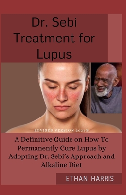 Dr Sebi Treatment for Lupus: A Definitive Guide on How To Permanently Cure Lupus by Adopting Dr. Sebi's Approach and Alkaline Diet By Ethan Harris Cover Image