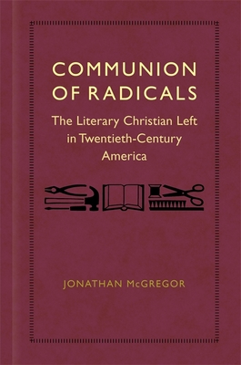 Communion of Radicals: The Literary Christian Left in Twentieth-Century America By Jonathan McGregor Cover Image