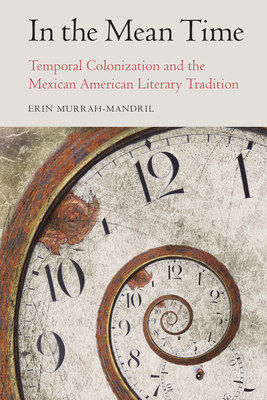 In the Mean Time: Temporal Colonization and the Mexican American Literary Tradition (Postwestern Horizons) Cover Image