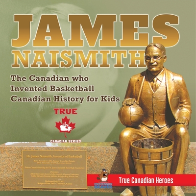 James Naismith - The Canadian who Invented Basketball Canadian History for Kids True Canadian Heroes - True Canadian Heroes Edition
