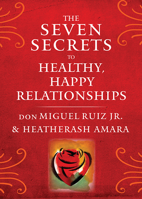 The Seven Secrets to Healthy, Happy Relationships (Toltec Wisdom Series) By don Miguel Ruiz, Heather Ash Amara Cover Image