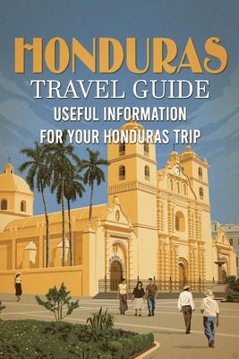 Honduras Travel Guide: Useful Information for Your Honduras Trip By Brown Trenton Cover Image
