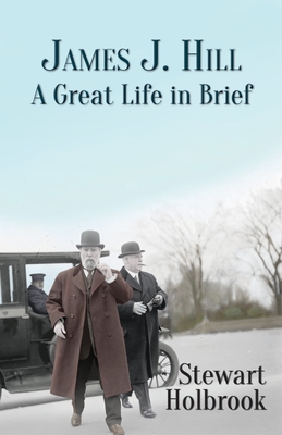 James J. Hill: A Great Life in Brief By Stewart Holbrook Cover Image