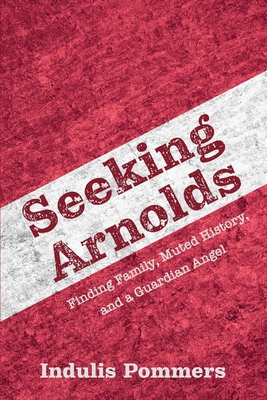 Seeking Arnolds: Finding Family, Muted History, and a Guardian Angel By Indulis Pommers Cover Image