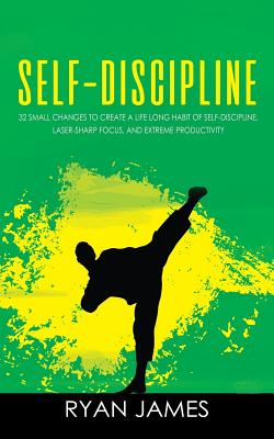 Self-Discipline: 32 Small Changes to Create a Life Long Habit of Self-Discipline, Laser-Sharp Focus, and Extreme Productivity Cover Image