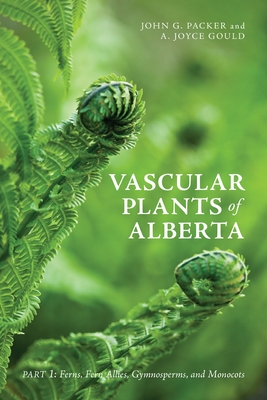Vascular Plants of Alberta: Part 1: Ferns, Fern Allies, Gymnosperms, and Monocots By John G. Packer, A. Joyce Gould Cover Image