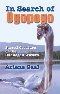 In Search of Ogopogo: Sacred Creature of the Okanagan By Arlene Gaal Cover Image