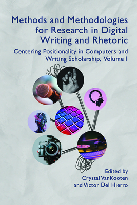 Methods and Methodologies for Research in Digital Writing and Rhetoric, Volume 1: Centering Positionality in Computers and Writing Scholarship By Crystal VanKooten (Editor), Victor Del Hierro (Editor) Cover Image