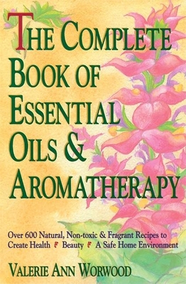 The Complete Book of Essential Oils and Aromatherapy: Over 600 Natural, Non-Toxic and Fragrant Recipes to Create Health a Beauty A A Safe Home Environ By Valerie Ann Worwood Cover Image
