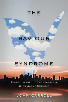 The Saviour Syndrome: Searching for Hope and Meaning in an Age of Unbelief By John Carroll Cover Image