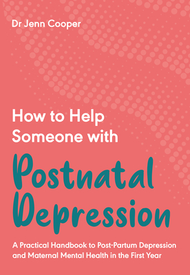 How to Help Someone with Post Natal Depression: A Practical Handbook to Post-Partum Depression and Maternal Mental Health in the First Year By Jenn Cooper Cover Image