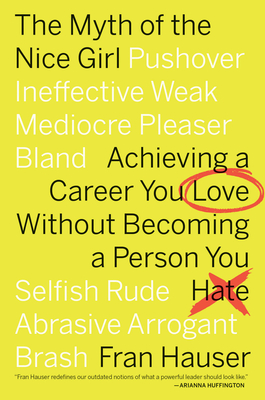 The Myth Of The Nice Girl: Achieving a Career You Love Without Becoming a Person You Hate By Fran Hauser Cover Image