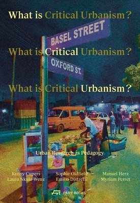 What Is Critical Urbanism?: Urban Research as Pedagogy By Kenny Cupers (Editor), Sophie Oldfield (Editor), Manuel Herz (Editor), Laura Nkula-Wenz (Editor), Emilio Distretti (Editor), Myriam Perret (Editor) Cover Image