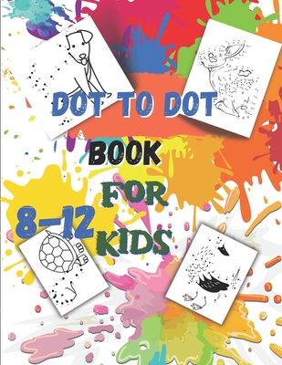 Dot to Dot book For Kids Ages 8-12: Fun Connect The Dots Book for Kids Age 7, 8,9,10,11,12 Connect The Dots Book For Kids Challenging Ages 8-12 8-10 9 Cover Image