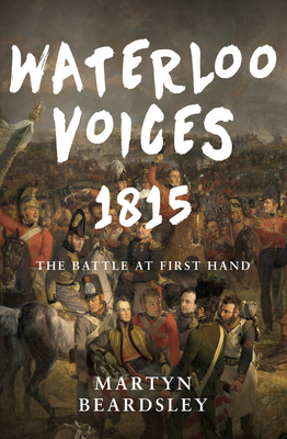 Waterloo Voices 1815: The Battle at First Hand By Martyn Beardsley Cover Image