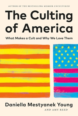 The Culting of America: What Makes a Cult and Why We Love Them By Daniella Mestyanek Young, Amy Reed Cover Image