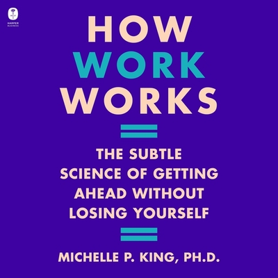 How Work Works: The Subtle Science of Getting Ahead Without Losing Yourself Cover Image