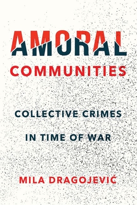 Amoral Communities: Collective Crimes in Time of War By Mila Dragojevic Cover Image