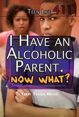 I Have an Alcoholic Parent. Now What? (Teen Life 411) Cover Image