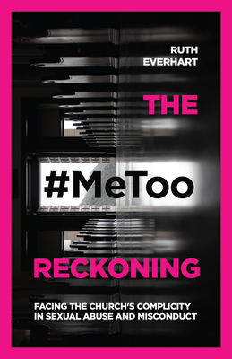 The #Metoo Reckoning: Facing the Church's Complicity in Sexual Abuse and Misconduct By Ruth Everhart Cover Image
