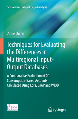 Techniques for Evaluating the Differences in Multiregional Input-Output Databases: A Comparative Evaluation of Co2 Consumption-Based Accounts Calculat (Developments in Input-Output Analysis) By Anne Owen Cover Image