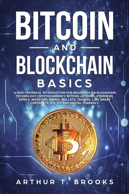 Bitcoin and Blockchain Basics: A non-technical introduction for beginners on Blockchain Technology, Cryptocurrency, Bitcoin, Altcoins, Ethereum, Ripp By Arthur T. Brooks Cover Image