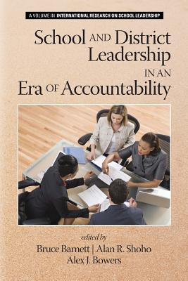 School and District Leadership in an Era of Accountability (International Research on School Leadership) By Bruce G. Barnett (Editor), Alan R. Shoho (Editor), Alex J. Bowers (Editor) Cover Image