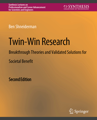 Twin-Win Research: Breakthrough Theories and Validated Solutions for Societal Benefit, Second Edition (Synthesis Lectures on Professionalism and Career Advancement) By Ben Shneiderman Cover Image