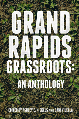 Grand Rapids Grassroots: An Anthology By Ashley E. Nickels (Editor), Dani Vilella (Editor) Cover Image