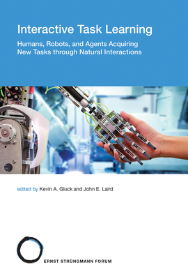 Interactive Task Learning: Humans, Robots, and Agents Acquiring New Tasks through Natural Interactions (Strüngmann Forum Reports #26)