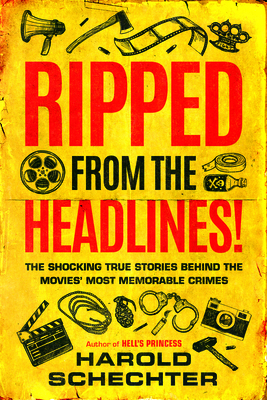 Ripped from the Headlines!: The Shocking True Stories Behind the Movies' Most Memorable Crimes By Harold Schechter Cover Image