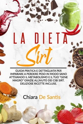 La Dieta Sirt: Guida pratica e dettagliata per imparare a perdere peso in modo sano attivando il metabolismo e il tuo 