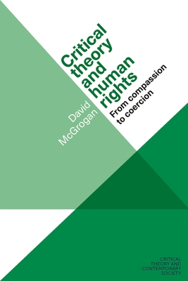 Critical Theory and Human Rights: From Compassion to Coercion (Critical Theory and Contemporary Society) By David McGrogan Cover Image