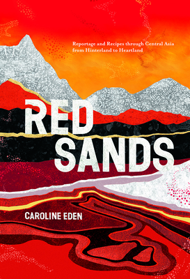 Red Sands: Reportage and Recipes through Central Asia, from Hinterland to Heartland By Caroline Eden Cover Image