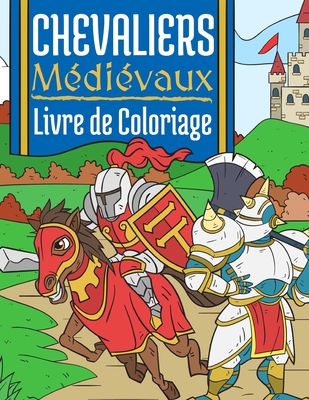 Chevaliers Médiévaux: Livre de Coloriage Pour Enfants 4-10 Ans Chevaliers du Moyen Âge By Bee Art Press Cover Image