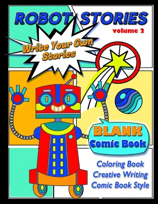 Robot Stories: Write Your Own Stories- BLANK COMIC Coloring BOOK: VOL 2: Write Your Own Robot Adventure with 50 Unique Templates, For (Write Your Own Story- Coloring #3)