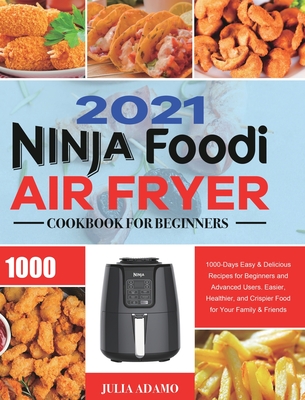 Ninja Air Fryer Cookbook for Beginners 2021: 1000-Days Easy & Delicious Recipes for Beginners and Advanced Users. Easier, Healthier, and Crispier Food By Julia Adamo Cover Image