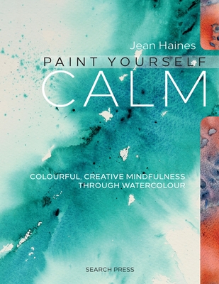 Paint Yourself Calm: Colourful, Creative Mindfulness Through Watercolour By Jean Haines Cover Image