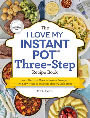 The "I Love My Instant Pot" Three-Step Recipe Book: From Pancake Bites to Ravioli Lasagna, 175 Easy Recipes Made in Three Quick Steps ("I Love My" Cookbook Series)