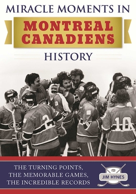 Miracle Moments in Montreal Canadiens History: The Turning Points, The Memorable Games, The Incredible Records Cover Image