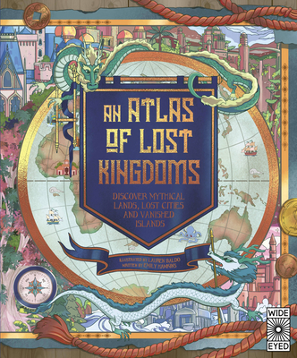 An Atlas of Lost Kingdoms: Discover Mythical Lands, Lost Cities and Vanished Islands (Lost Atlases #1) By Emily Hawkins, Lauren Mark Baldo (Illustrator) Cover Image