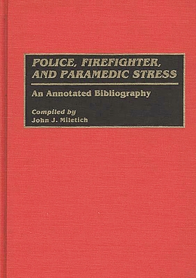 Police, Firefighter, and Paramedic Stress: An Annotated Bibliography (Bibliographies and Indexes in Psychology #6) By John J. Miletich, John J. Miletich (Compiled by) Cover Image