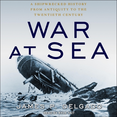 War at Sea Lib/E: A Shipwrecked History from Antiquity to the Twentieth Century By Kyle Tait (Read by), James P. Delgado Cover Image
