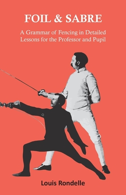 Foil and Sabre - A Grammar of Fencing in Detailed Lessons for the Professor and Pupil Cover Image
