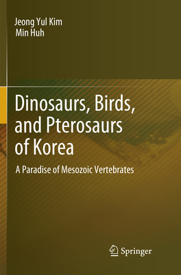 Dinosaurs, Birds, and Pterosaurs of Korea: A Paradise of Mesozoic Vertebrates By Jeong Yul Kim, Min Huh Cover Image