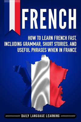 French: How to Learn French Fast, Including Grammar, Short Stories, and Useful Phrases When in France Cover Image